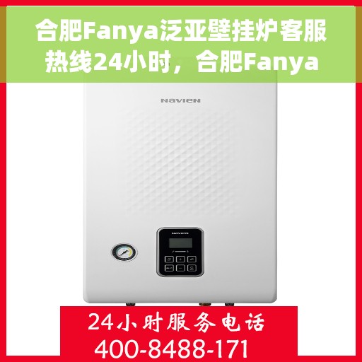 合肥Fanya泛亚壁挂炉客服热线24小时，合肥Fanya泛亚壁挂炉全天候客服热线支持