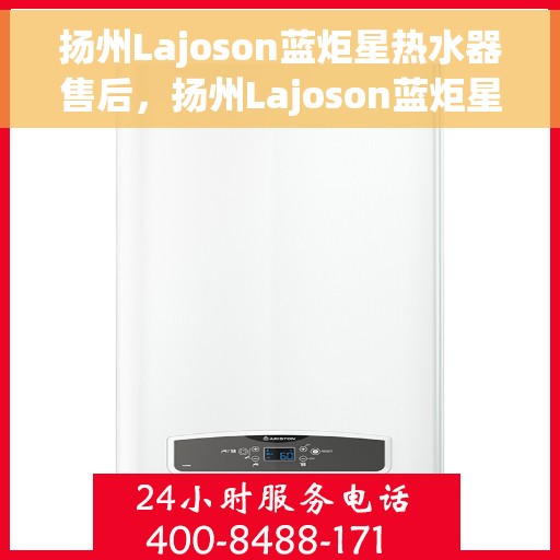 扬州Lajoson蓝炬星热水器售后，扬州Lajoson蓝炬星热水器售后服务解析