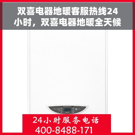 双喜电器地暖客服热线24小时，双喜电器地暖全天候客服热线，贴心服务随时在线