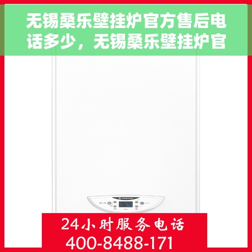 无锡桑乐壁挂炉官方售后电话多少，无锡桑乐壁挂炉官方售后电话服务热线及维修指南