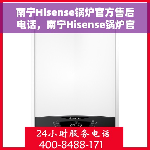 南宁Hisense锅炉官方售后电话，南宁Hisense锅炉官方售后热线电话公布