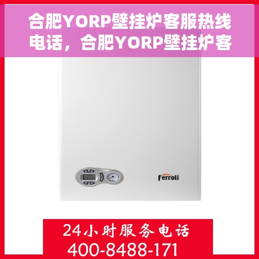 合肥YORP壁挂炉客服热线电话，合肥YORP壁挂炉客服热线电话号码大全