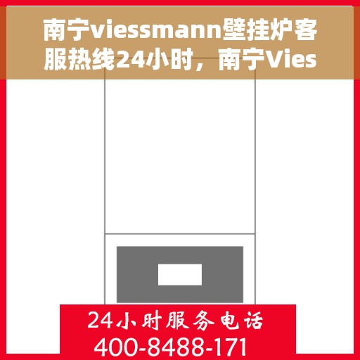 南宁viessmann壁挂炉客服热线24小时，南宁Viessmann壁挂炉全天候客服热线