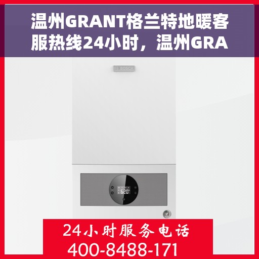 温州GRANT格兰特地暖客服热线24小时，温州GRANT格兰特地暖全天候客服热线，温暖连接，服务不打烊
