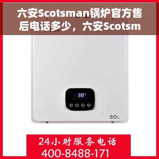 六安Scotsman锅炉官方售后电话多少，六安Scotsman锅炉官方售后电话详解，一站式服务热线速递