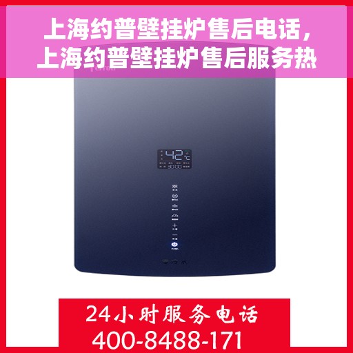 上海约普壁挂炉售后电话，上海约普壁挂炉售后服务热线及电话汇总