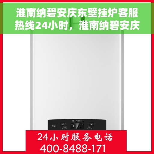 淮南纳碧安庆东壁挂炉客服热线24小时，淮南纳碧安庆东壁挂炉全天候客服热线，暖心服务不打烊