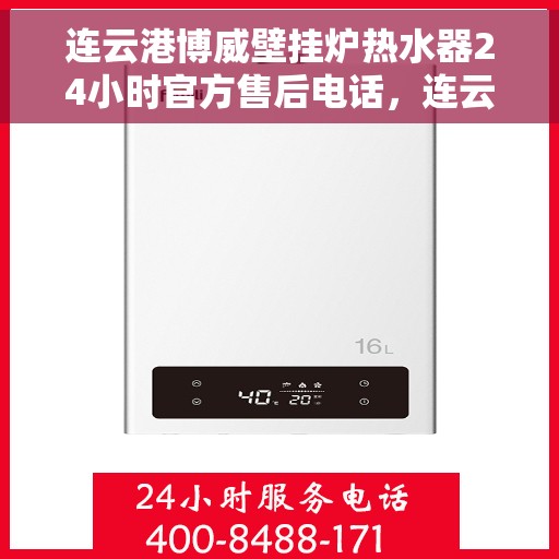连云港博威壁挂炉热水器24小时官方售后电话，连云港博威壁挂炉热水器全天候官方售后热线服务