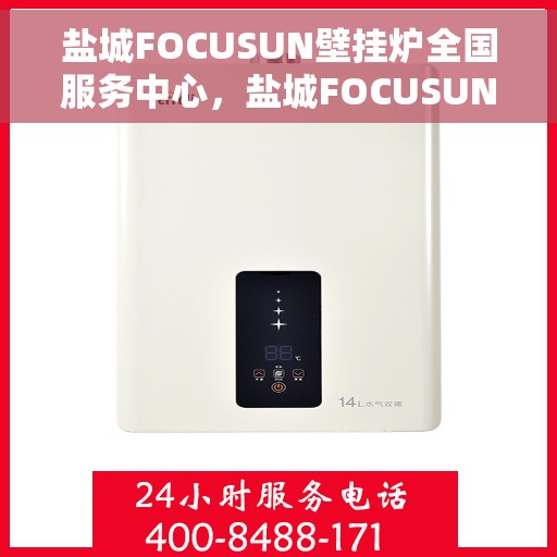 盐城FOCUSUN壁挂炉全国服务中心，盐城FOCUSUN壁挂炉全国售后服务中心，专业维修与一站式服务