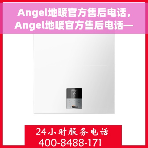 Angel地暖官方售后电话，Angel地暖官方售后电话——专业解决您的地暖问题