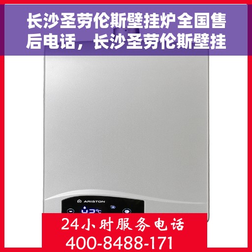 长沙圣劳伦斯壁挂炉全国售后电话，长沙圣劳伦斯壁挂炉售后服务热线及全国售后电话汇总