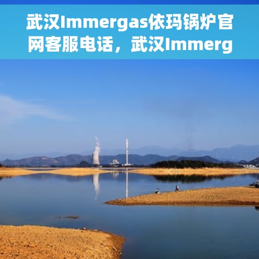 武汉Immergas依玛锅炉官网客服电话，武汉Immergas依玛锅炉官网客服热线及咨询电话号码