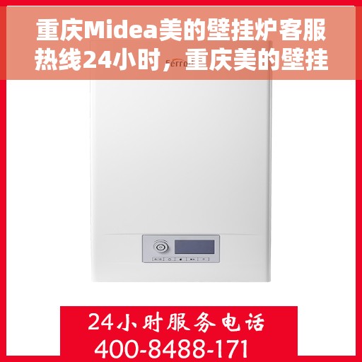 重庆Midea美的壁挂炉客服热线24小时，重庆美的壁挂炉全天候客服热线，贴心服务不打烊