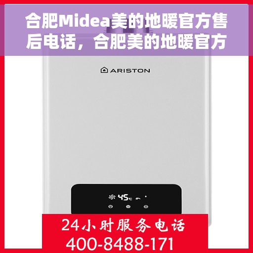 合肥Midea美的地暖官方售后电话，合肥美的地暖官方售后电话及维修服务详解