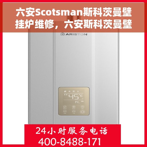 六安Scotsman斯科茨曼壁挂炉维修，六安斯科茨曼壁挂炉专业维修服务