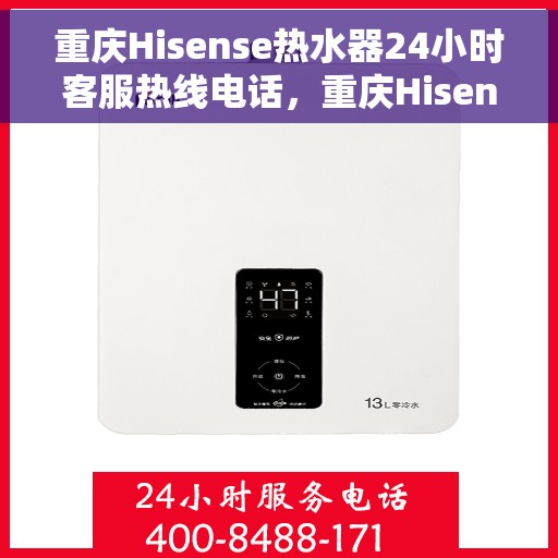 重庆Hisense热水器24小时客服热线电话，重庆Hisense热水器全天候客服热线电话服务