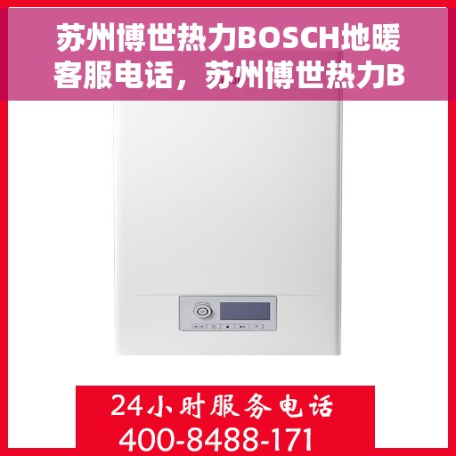 苏州博世热力BOSCH地暖客服电话，苏州博世热力BOSCH地暖客服热线，专业解答，温暖您的生活。
