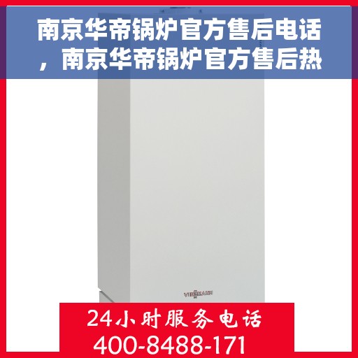 南京华帝锅炉官方售后电话，南京华帝锅炉官方售后热线电话服务支持中心