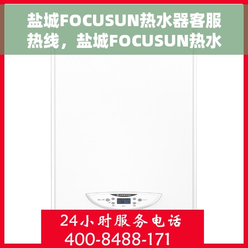 盐城FOCUSUN热水器客服热线，盐城FOCUSUN热水器客服热线，专业解答，贴心服务