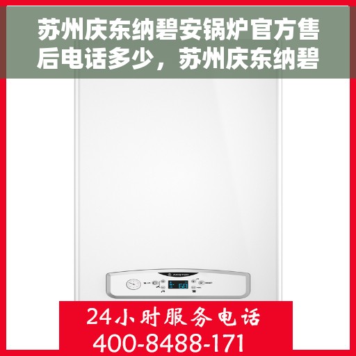 苏州庆东纳碧安锅炉官方售后电话多少，苏州庆东纳碧安锅炉官方售后联系电话揭秘