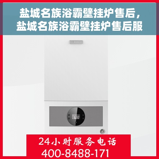 盐城名族浴霸壁挂炉售后，盐城名族浴霸壁挂炉售后服务保障解析