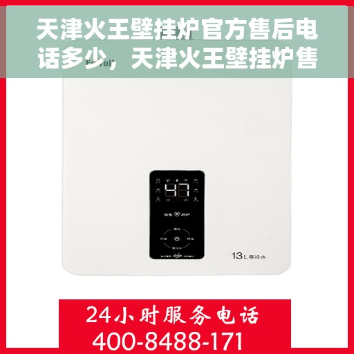 天津火王壁挂炉官方售后电话多少，天津火王壁挂炉售后电话及服务指南