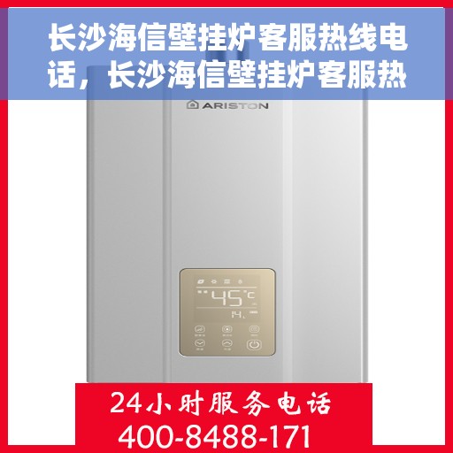 长沙海信壁挂炉客服热线电话，长沙海信壁挂炉客服热线全攻略，专业解答，一键拨打热线电话