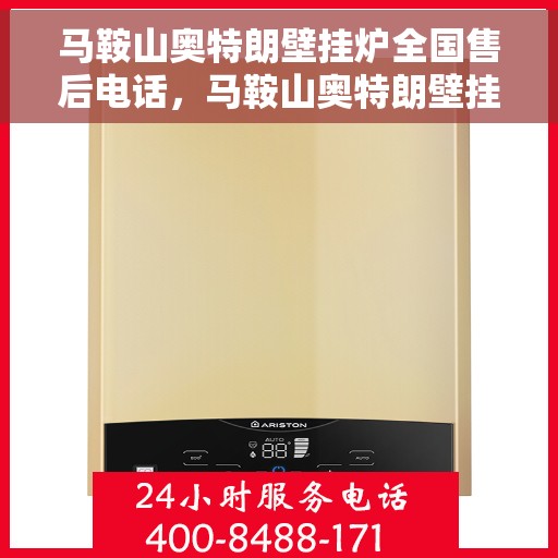 马鞍山奥特朗壁挂炉全国售后电话，马鞍山奥特朗壁挂炉售后服务热线及全国售后电话汇总