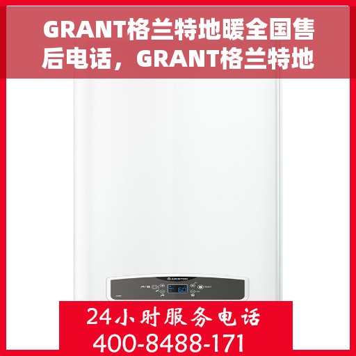 GRANT格兰特地暖全国售后电话，GRANT格兰特地暖全国售后电话及维修服务热线详解