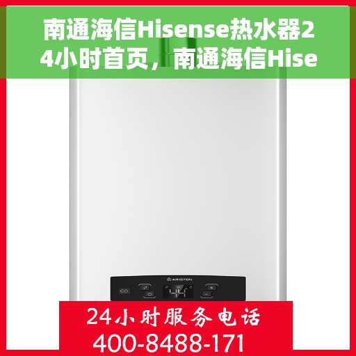 南通海信Hisense热水器24小时首页，南通海信Hisense热水器全天候服务，首页温暖守护您每一刻