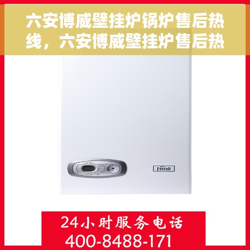 六安博威壁挂炉锅炉售后热线，六安博威壁挂炉售后热线，专业维修与保养服务团队为您解答疑惑