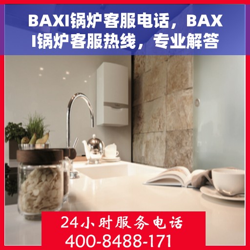 BAXI锅炉客服电话，BAXI锅炉客服热线，专业解答，贴心服务
