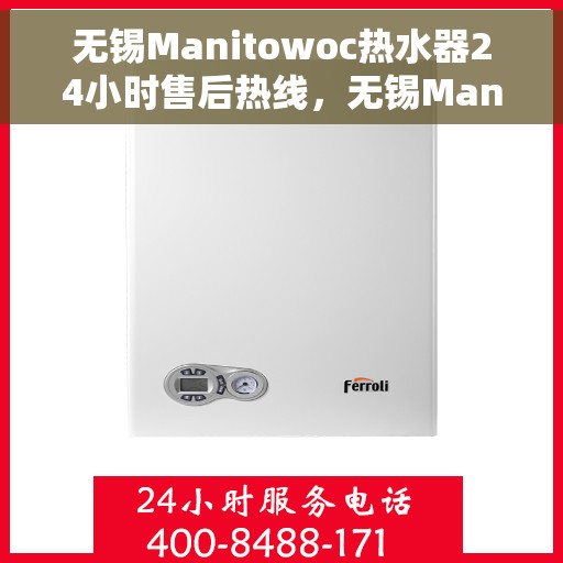 无锡Manitowoc热水器24小时售后热线，无锡Manitowoc热水器全天候售后热线服务