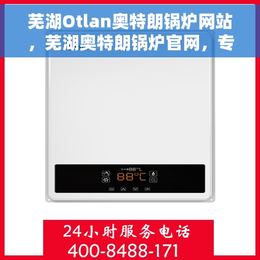 芜湖Otlan奥特朗锅炉网站，芜湖奥特朗锅炉官网，专业品质，高效供暖的锅炉之选