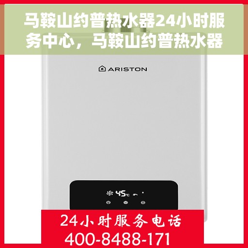 马鞍山约普热水器24小时服务中心，马鞍山约普热水器全天候服务热线，专业维修安装一站式解决！