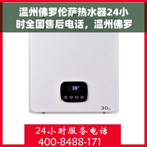 温州佛罗伦萨热水器24小时全国售后电话，温州佛罗伦萨热水器全天候售后服务热线公布
