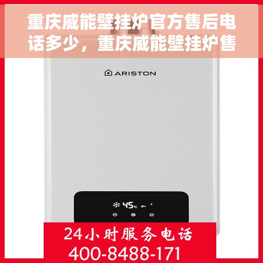 重庆威能壁挂炉官方售后电话多少，重庆威能壁挂炉售后电话官方查询