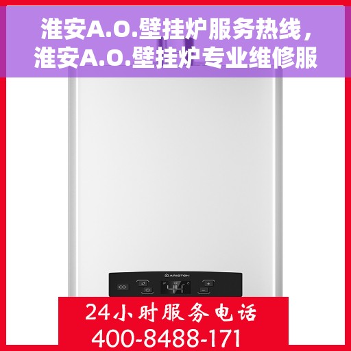 淮安A.O.壁挂炉服务热线，淮安A.O.壁挂炉专业维修服务热线