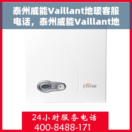 泰州威能Vaillant地暖客服电话，泰州威能Vaillant地暖客服热线及咨询电话号码解析