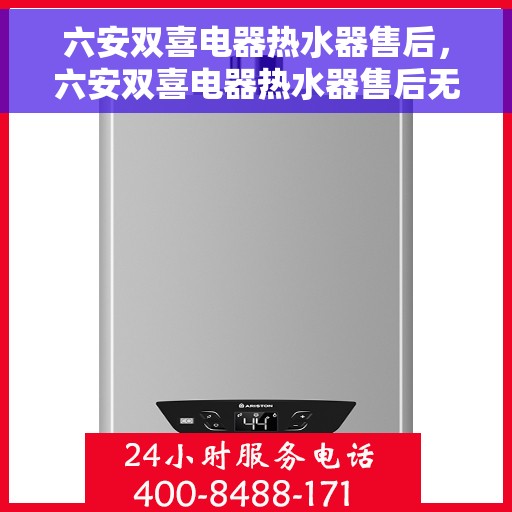 六安双喜电器热水器售后，六安双喜电器热水器售后无忧服务解析