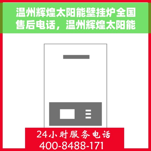 温州辉煌太阳能壁挂炉全国售后电话，温州辉煌太阳能壁挂炉售后服务热线及全国售后电话汇总