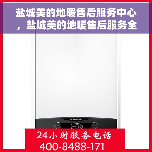 盐城美的地暖售后服务中心，盐城美的地暖售后服务全面解析