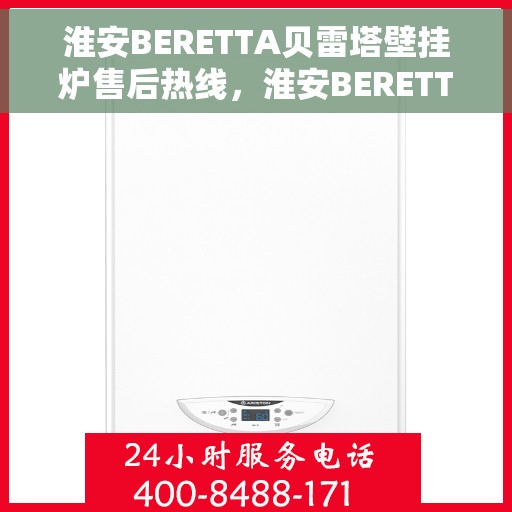 淮安BERETTA贝雷塔壁挂炉售后热线，淮安BERETTA贝雷塔壁挂炉售后服务热线及维修指南