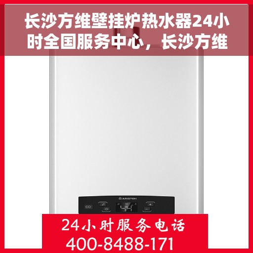 长沙方维壁挂炉热水器24小时全国服务中心，长沙方维壁挂炉热水器全天候全国服务热线，专业售后无忧保障