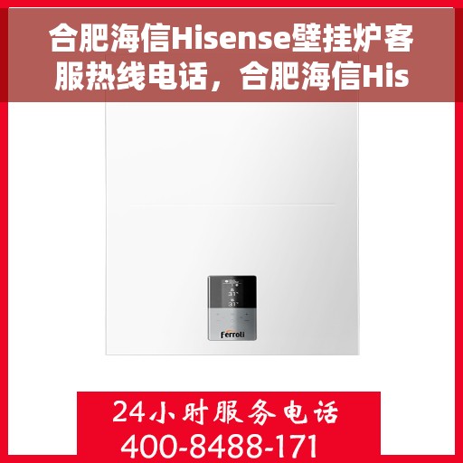 合肥海信Hisense壁挂炉客服热线电话，合肥海信Hisense壁挂炉客服热线全解析，专业团队为您解答疑问，贴心服务就在一线之间。