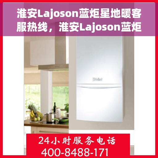 淮安Lajoson蓝炬星地暖客服热线，淮安Lajoson蓝炬星地暖客服热线，专业解答，温暖您的每一个冬季！