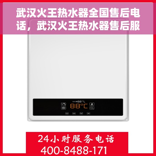 武汉火王热水器全国售后电话，武汉火王热水器售后服务热线及电话全攻略