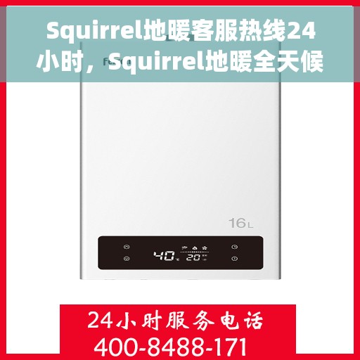 Squirrel地暖客服热线24小时，Squirrel地暖全天候客服热线，温暖服务不打烊
