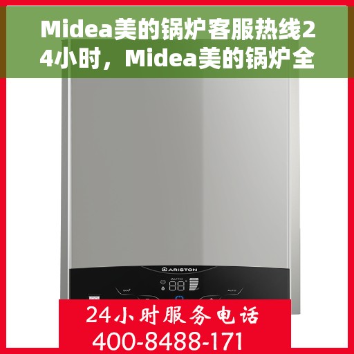 Midea美的锅炉客服热线24小时，Midea美的锅炉全天候客服热线，贴心服务随时在线