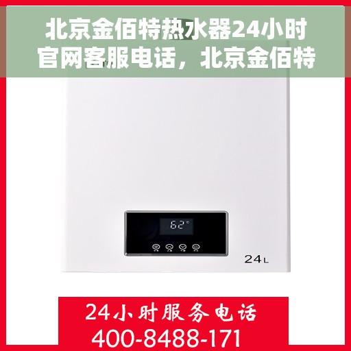 北京金佰特热水器24小时官网客服电话，北京金佰特热水器全天候官方客服热线及官网电话查询
